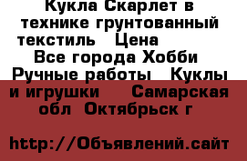 Кукла Скарлет в технике грунтованный текстиль › Цена ­ 4 000 - Все города Хобби. Ручные работы » Куклы и игрушки   . Самарская обл.,Октябрьск г.